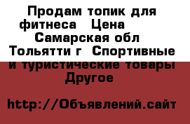 Продам топик для фитнеса › Цена ­ 400 - Самарская обл., Тольятти г. Спортивные и туристические товары » Другое   
